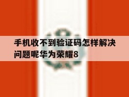 手机收不到验证码怎样解决问题呢华为荣耀8