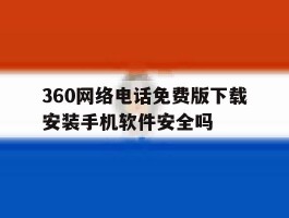 360网络电话免费版下载安装手机软件安全吗