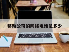 移动公司的网络电话是多少