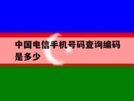 中国电信手机号码查询编码是多少