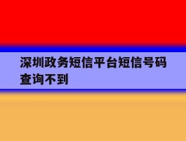 深圳政务短信平台短信号码查询不到