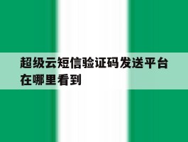 超级云短信验证码发送平台在哪里看到