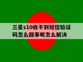 三星s10收不到短信验证码怎么回事呢怎么解决