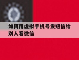 如何用虚拟手机号发短信给别人看微信