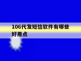106代发短信软件有哪些好用点