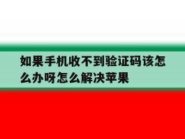 如果手机收不到验证码该怎么办呀怎么解决苹果