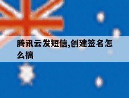 腾讯云发短信,创建签名怎么搞