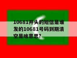 10681开头的短信是谁发的10681号码到期清空是啥意思?