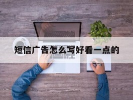 短信广告怎么写好看一点的