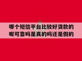 哪个短信平台比较好贷款的呢可靠吗是真的吗还是假的