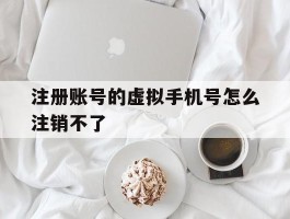 注册账号的虚拟手机号怎么注销不了
