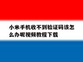 小米手机收不到验证码该怎么办呢视频教程下载
