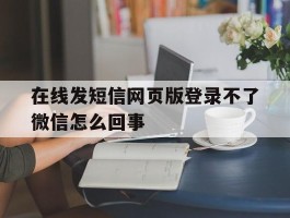 在线发短信网页版登录不了微信怎么回事