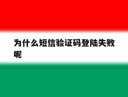 为什么短信验证码登陆失败呢