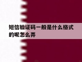 短信验证码一般是什么格式的呢怎么弄