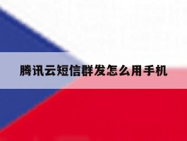 腾讯云短信群发怎么用手机