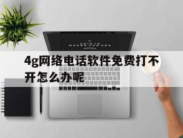 4g网络电话软件免费打不开怎么办呢