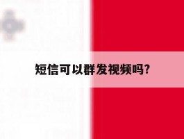 短信可以群发视频吗?