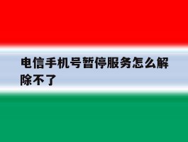 电信手机号暂停服务怎么解除不了