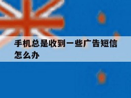 手机总是收到一些广告短信怎么办