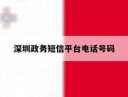 深圳政务短信平台电话号码