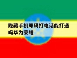 隐藏手机号码打电话能打通吗华为荣耀