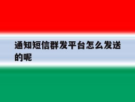 通知短信群发平台怎么发送的呢