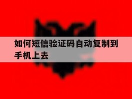 如何短信验证码自动复制到手机上去