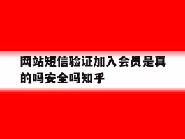 网站短信验证加入会员是真的吗安全吗知乎