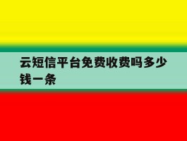 云短信平台免费收费吗多少钱一条