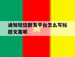 通知短信群发平台怎么写标题文案呢