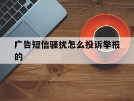广告短信骚扰怎么投诉举报的