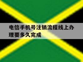 电信手机号注销流程线上办理要多久完成