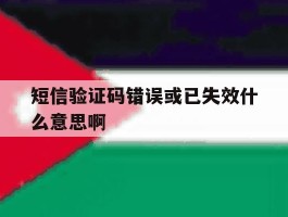 短信验证码错误或已失效什么意思啊
