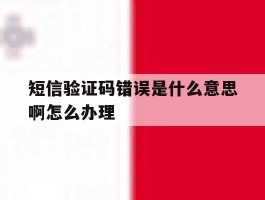短信验证码错误是什么意思啊怎么办理