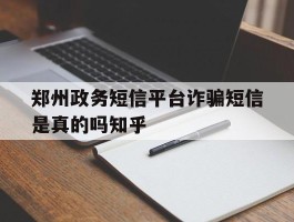 郑州政务短信平台诈骗短信是真的吗知乎