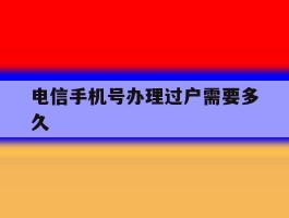 电信手机号办理过户需要多久