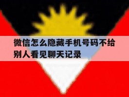 微信怎么隐藏手机号码不给别人看见聊天记录