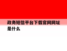 政务短信平台下载官网网址是什么