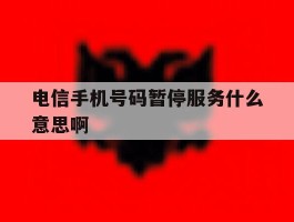 电信手机号码暂停服务什么意思啊