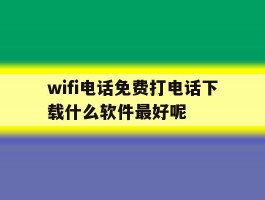 wifi电话免费打电话下载什么软件最好呢