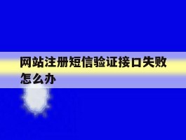 网站注册短信验证接口失败怎么办