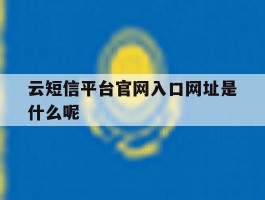 云短信平台官网入口网址是什么呢