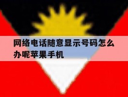 网络电话随意显示号码怎么办呢苹果手机