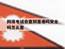 网络电话会查到是谁吗安全吗怎么查