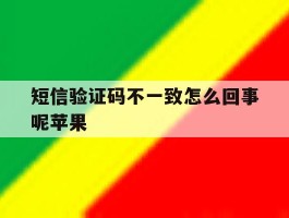 短信验证码不一致怎么回事呢苹果