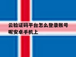 云验证码平台怎么登录账号呢安卓手机上
