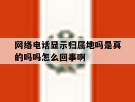 网络电话显示归属地吗是真的吗吗怎么回事啊