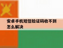 安卓手机短信验证码收不到怎么解决