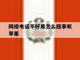网络电话不好用怎么回事呢苹果